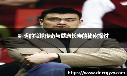 姚明的篮球传奇与健康长寿的秘密探讨
