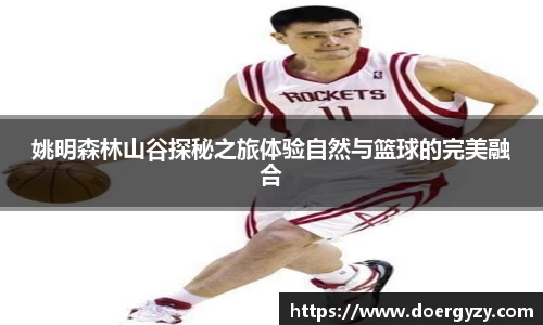 姚明森林山谷探秘之旅体验自然与篮球的完美融合