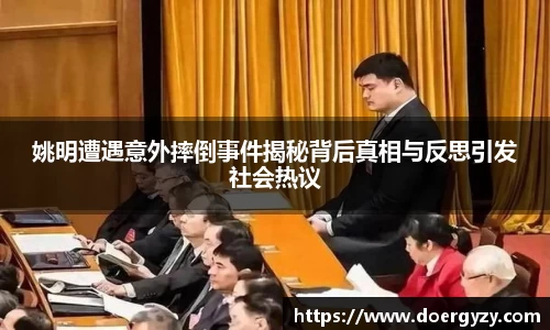 姚明遭遇意外摔倒事件揭秘背后真相与反思引发社会热议