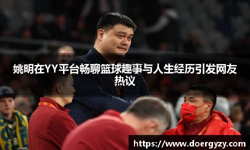 姚明在YY平台畅聊篮球趣事与人生经历引发网友热议