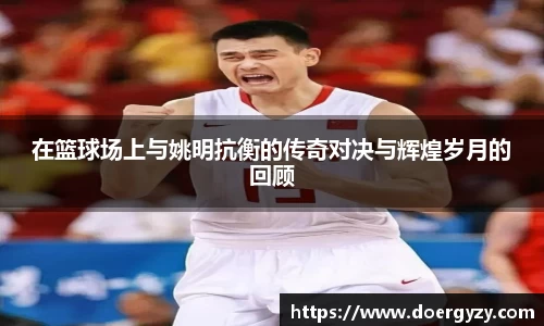 在篮球场上与姚明抗衡的传奇对决与辉煌岁月的回顾