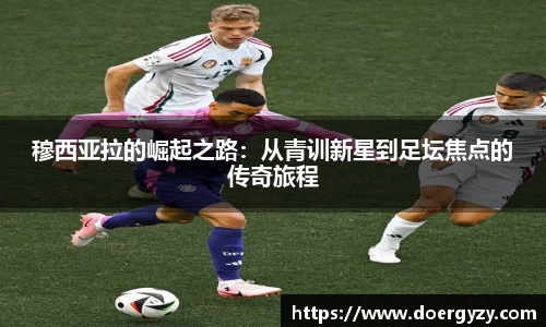 穆西亚拉的崛起之路：从青训新星到足坛焦点的传奇旅程