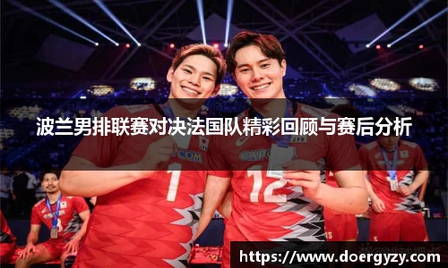 波兰男排联赛对决法国队精彩回顾与赛后分析