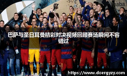 巴萨与圣日耳曼精彩对决视频回顾赛场瞬间不容错过