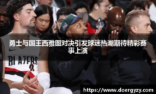 勇士与国王西雅图对决引发球迷热潮期待精彩赛事上演