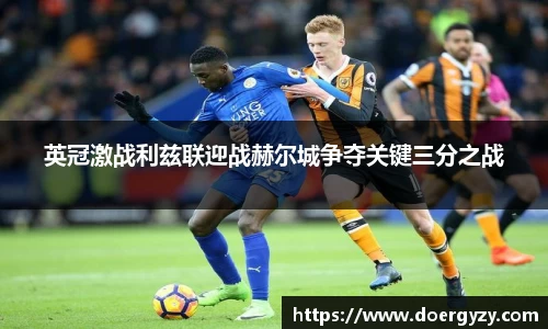 英冠激战利兹联迎战赫尔城争夺关键三分之战
