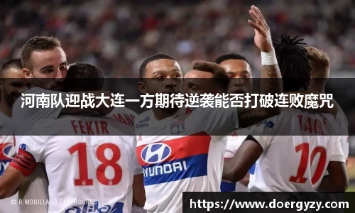 河南队迎战大连一方期待逆袭能否打破连败魔咒