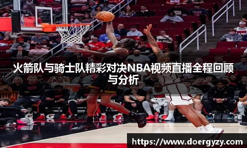 火箭队与骑士队精彩对决NBA视频直播全程回顾与分析