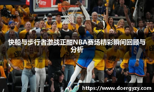 快船与步行者激战正酣NBA赛场精彩瞬间回顾与分析