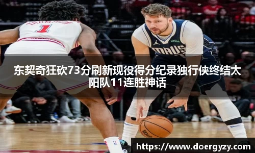 东契奇狂砍73分刷新现役得分纪录独行侠终结太阳队11连胜神话