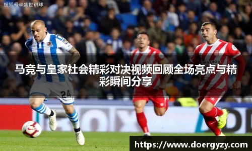 马竞与皇家社会精彩对决视频回顾全场亮点与精彩瞬间分享
