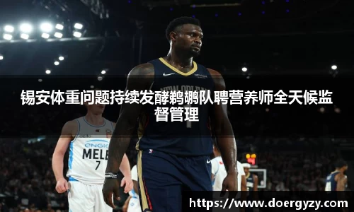 锡安体重问题持续发酵鹈鹕队聘营养师全天候监督管理