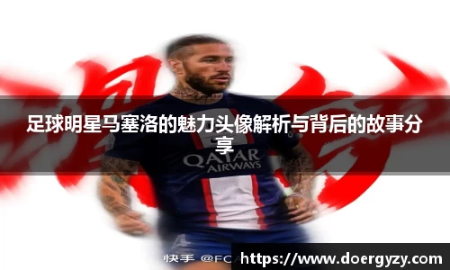 足球明星马塞洛的魅力头像解析与背后的故事分享